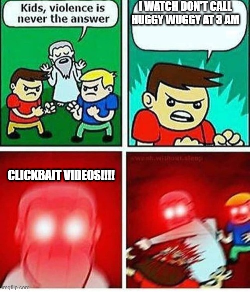 i hate clickbait videos | I WATCH DON'T CALL HUGGY WUGGY AT 3 AM; CLICKBAIT VIDEOS!!!! | image tagged in oh wow are you actually reading these tags | made w/ Imgflip meme maker
