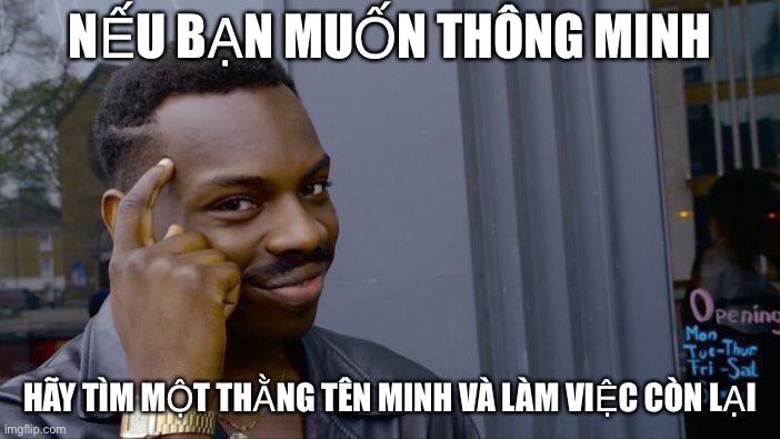 NẾU BẠN MUỐN THÔNG MINH HÃY TÌM MỘT THẰNG TÊN MINH VÀ LÀM VIỆC CÒN LẠI | image tagged in memes,roll safe think about it | made w/ Imgflip meme maker