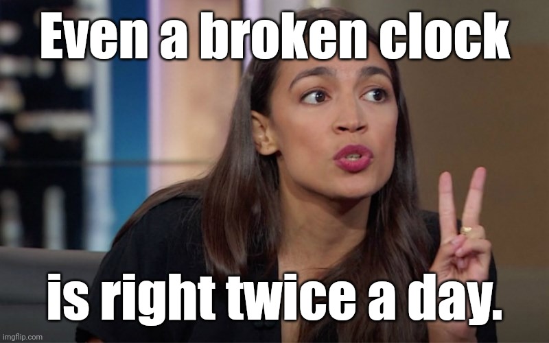 aoc 2 Fingers | Even a broken clock is right twice a day. | image tagged in aoc 2 fingers | made w/ Imgflip meme maker
