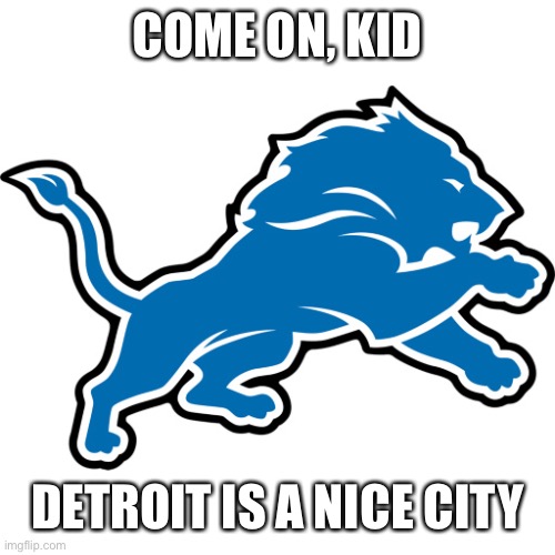 Detroit Lions | COME ON, KID DETROIT IS A NICE CITY | image tagged in detroit lions | made w/ Imgflip meme maker