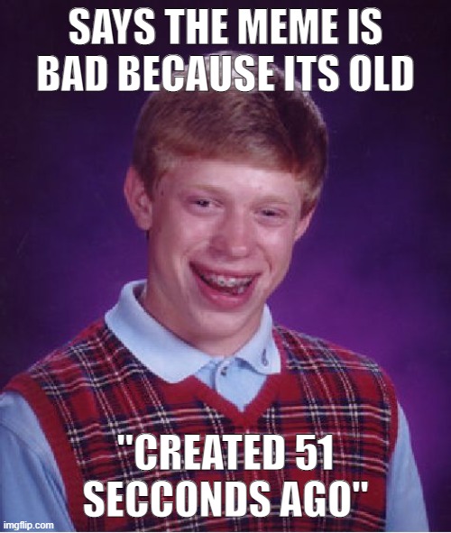 you may be old, but are you this old ? | SAYS THE MEME IS BAD BECAUSE ITS OLD; ''CREATED 51 SECCONDS AGO'' | image tagged in memes,bad luck brian,old,lies,so true memes | made w/ Imgflip meme maker