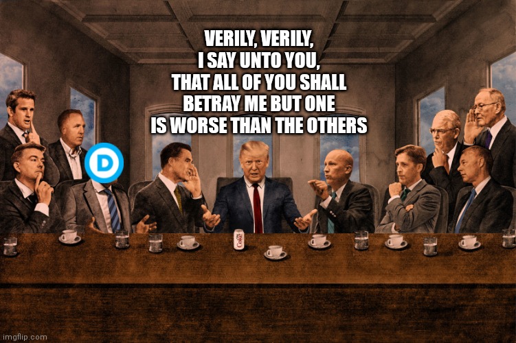 Trump Jesus Last Supper Betray | VERILY, VERILY, I SAY UNTO YOU, THAT ALL OF YOU SHALL BETRAY ME BUT ONE IS WORSE THAN THE OTHERS | image tagged in trump jesus last supper betray | made w/ Imgflip meme maker