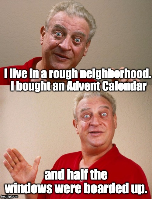 Advent | I live in a rough neighborhood.  I bought an Advent Calendar; and half the windows were boarded up. | image tagged in classic rodney | made w/ Imgflip meme maker