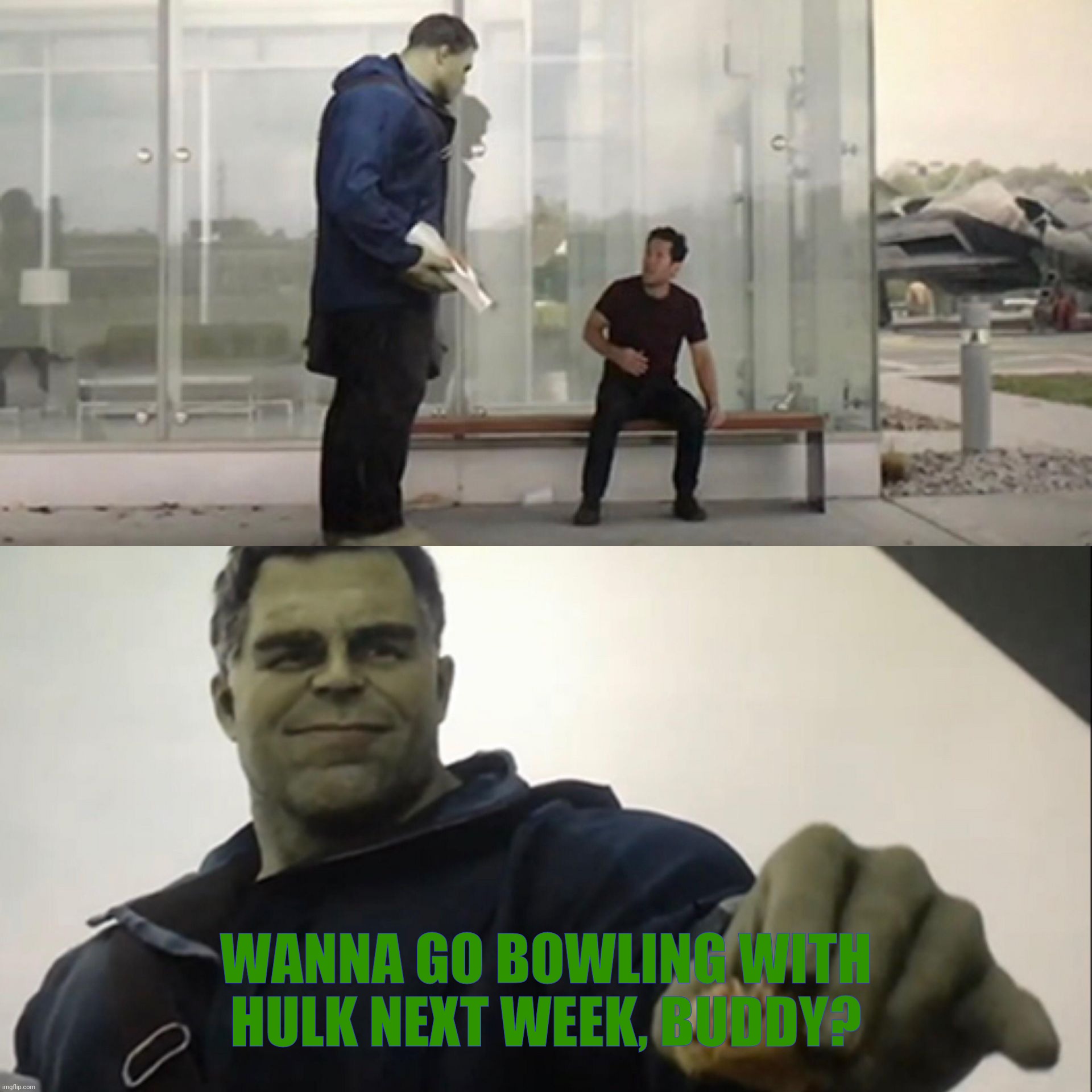 Hulk Taco | WANNA GO BOWLING WITH HULK NEXT WEEK, BUDDY? | image tagged in hulk taco | made w/ Imgflip meme maker