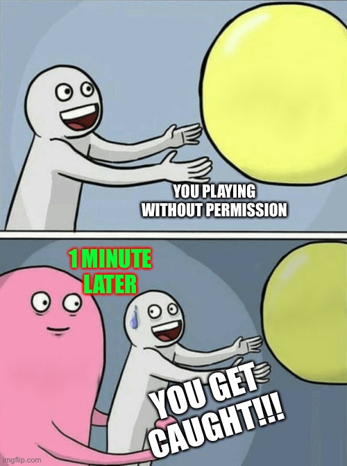 Running Away Balloon Meme | YOU PLAYING WITHOUT PERMISSION; 1 MINUTE LATER; YOU GET CAUGHT!!! | image tagged in memes,running away balloon | made w/ Imgflip meme maker