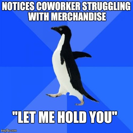 Socially Awkward Penguin Meme | NOTICES COWORKER STRUGGLING WITH MERCHANDISE "LET ME HOLD YOU" | image tagged in memes,socially awkward penguin,AdviceAnimals | made w/ Imgflip meme maker