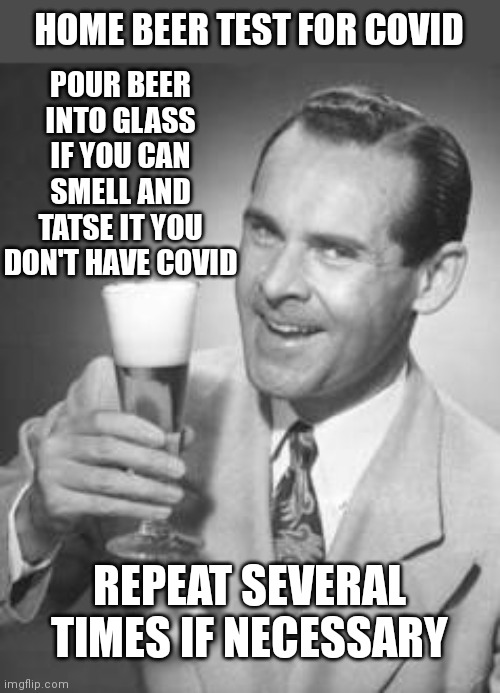 Guy Beer | POUR BEER INTO GLASS IF YOU CAN SMELL AND TATSE IT YOU DON'T HAVE COVID; HOME BEER TEST FOR COVID; REPEAT SEVERAL TIMES IF NECESSARY | image tagged in guy beer | made w/ Imgflip meme maker