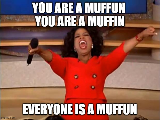 Earwormed by the muffin song :P | YOU ARE A MUFFUN 
YOU ARE A MUFFIN; EVERYONE IS A MUFFUN | image tagged in memes,oprah you get a | made w/ Imgflip meme maker