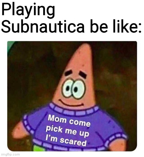 This is everyone's first time in Subnautica in a nutshell | Playing Subnautica be like: | image tagged in patrick mom come pick me up i'm scared,subnautica | made w/ Imgflip meme maker