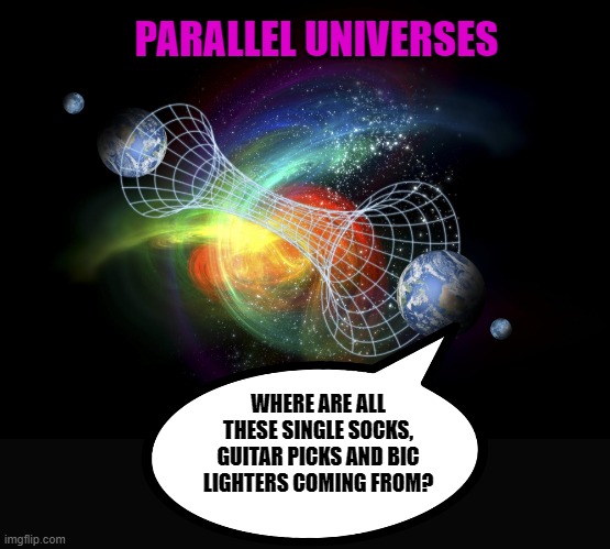 parallel universes | PARALLEL UNIVERSES; WHERE ARE ALL THESE SINGLE SOCKS, GUITAR PICKS AND BIC LIGHTERS COMING FROM? | image tagged in scoks,picks,lighters | made w/ Imgflip meme maker