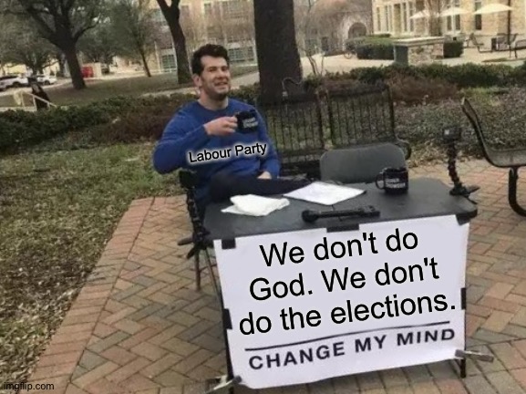 The quote as it should have been | Labour Party; We don't do God. We don't do the elections. | image tagged in change my mind,labour party,britain,the queen,iraq war | made w/ Imgflip meme maker