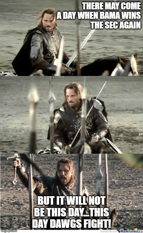 Aragorn | THERE MAY COME A DAY WHEN BAMA WINS
THE SEC AGAIN; BUT IT WILL NOT BE THIS DAY...THIS DAY DAWGS FIGHT! | image tagged in aragorn | made w/ Imgflip meme maker