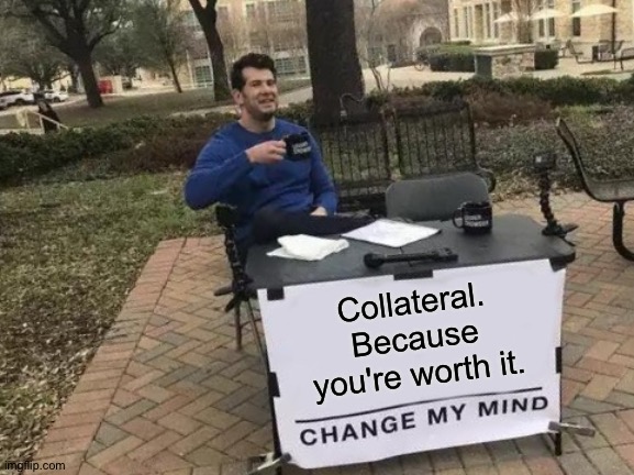 iQuote | Collateral. Because you're worth it. | image tagged in change my mind,worth it,modern warfare | made w/ Imgflip meme maker