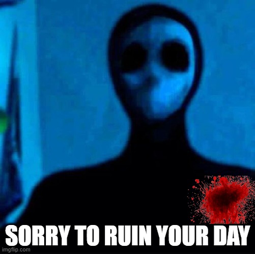 SORRY TO RUIN YOUR DAY | SORRY TO RUIN YOUR DAY | image tagged in creepypasta,ruin | made w/ Imgflip meme maker