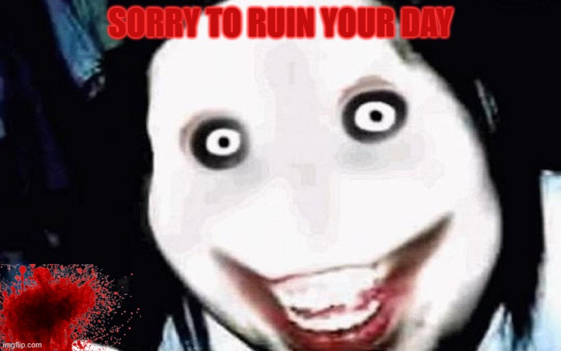 SO SORRY TO RUIN YOUR DAY | SORRY TO RUIN YOUR DAY | image tagged in sorry,ruin,creepy guy | made w/ Imgflip meme maker