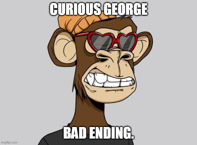 Every NFT basically. |  CURIOUS GEORGE; BAD ENDING. | image tagged in curious george,nft,monkey,crypto | made w/ Imgflip meme maker
