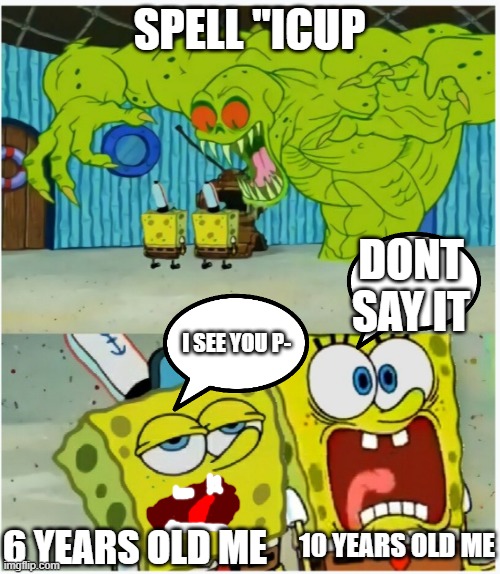 Spongebob sees flying dutchman | SPELL "ICUP 6 YEARS OLD ME 10 YEARS OLD ME I SEE YOU P- DONT SAY IT | image tagged in spongebob sees flying dutchman | made w/ Imgflip meme maker