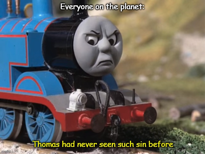 Thomas Had Never Seen Such Bullshit Before (clean version) | Everyone on the planet: Thomas had never seen such sin before | image tagged in thomas had never seen such bullshit before clean version | made w/ Imgflip meme maker