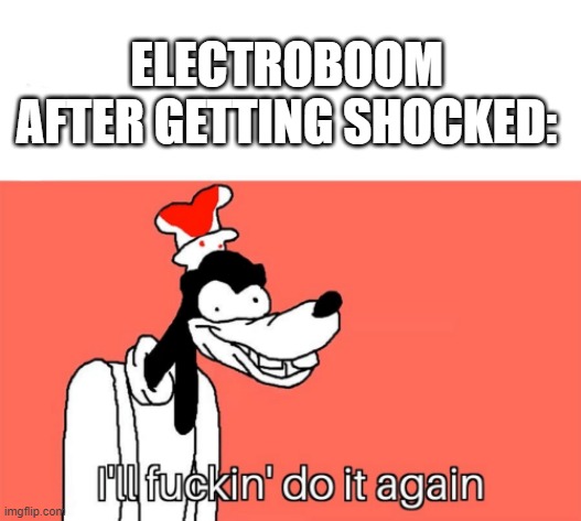 Do it again | ELECTROBOOM AFTER GETTING SHOCKED: | image tagged in i'll do it again | made w/ Imgflip meme maker