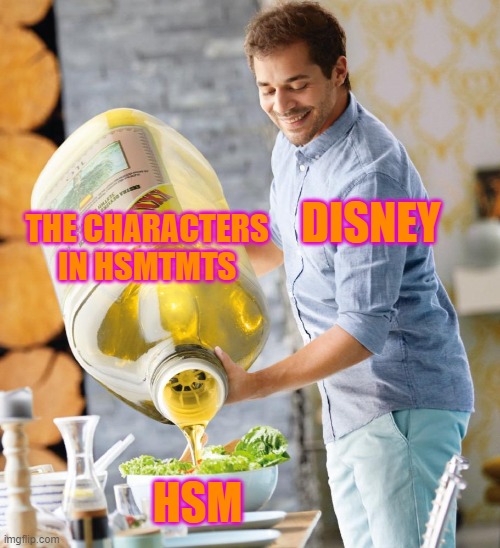 Guy pouring olive oil on the salad | THE CHARACTERS IN HSMTMTS; DISNEY; HSM | image tagged in guy pouring olive oil on the salad | made w/ Imgflip meme maker