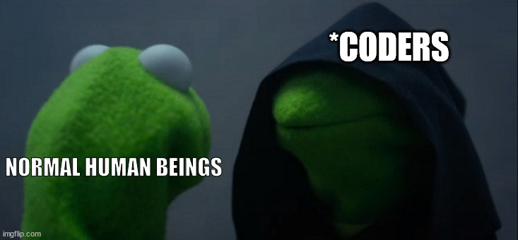 coders | *CODERS; NORMAL HUMAN BEINGS | image tagged in memes,evil kermit,code,coding | made w/ Imgflip meme maker