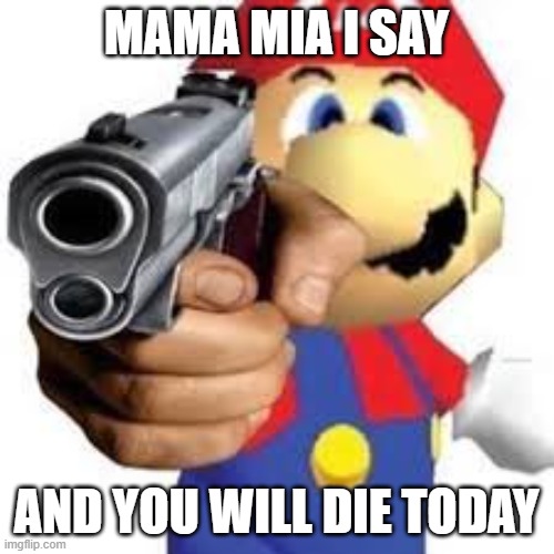Mario gun man | MAMA MIA I SAY AND YOU WILL DIE TODAY | image tagged in mario gun man | made w/ Imgflip meme maker