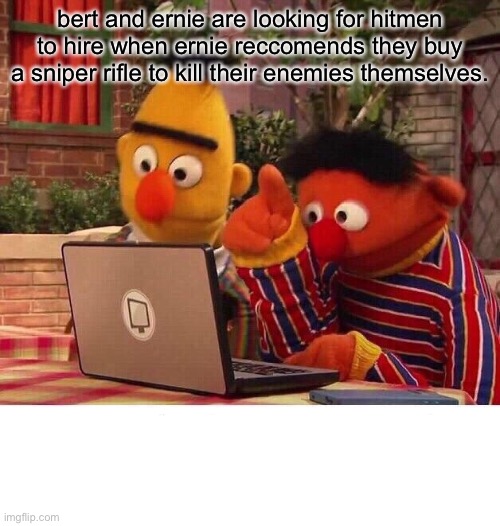 Bert and ernie like: | bert and ernie are looking for hitmen to hire when ernie recommends they buy a sniper rifle to kill their enemies themselves. | image tagged in bert and ernie computer | made w/ Imgflip meme maker