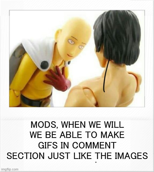i asking again, when? | MODS, WHEN WE WILL WE BE ABLE TO MAKE GIFS IN COMMENT SECTION JUST LIKE THE IMAGES | image tagged in saitama action fig meme base | made w/ Imgflip meme maker