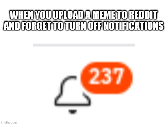 Real life story | WHEN YOU UPLOAD A MEME TO REDDIT AND FORGET TO TURN OFF NOTIFICATIONS | image tagged in memes,reddit | made w/ Imgflip meme maker