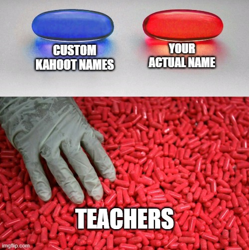 hi | YOUR ACTUAL NAME; CUSTOM KAHOOT NAMES; TEACHERS | image tagged in blue or red pill | made w/ Imgflip meme maker