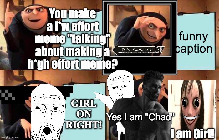 When you make a low effort meme! | You make a l*w effort meme "talking" about making a h*gh effort meme? funny caption; GIRL ON RIGHT! Yes I am "Chad"; I am Girl! | image tagged in memes,funny,cringe,repost | made w/ Imgflip meme maker