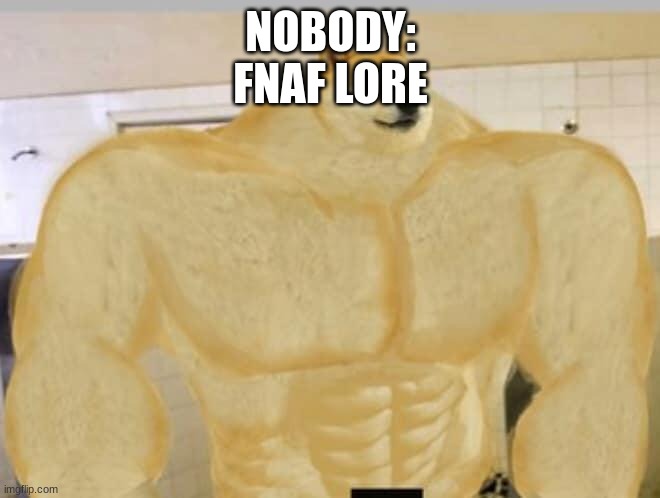 Buff Doge | NOBODY:
FNAF LORE | image tagged in buff doge | made w/ Imgflip meme maker