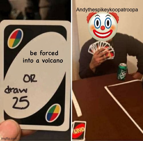 UNO Draw 25 Cards Meme | be forced into a volcano Andythespikeykoopatroopa | image tagged in memes,uno draw 25 cards | made w/ Imgflip meme maker