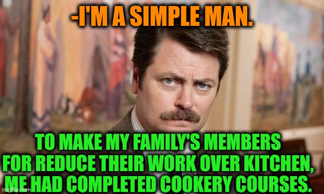 -Virtuoso in gourmet tastes. | -I'M A SIMPLE MAN. TO MAKE MY FAMILY'S MEMBERS FOR REDUCE THEIR WORK OVER KITCHEN, ME HAD COMPLETED COOKERY COURSES. | image tagged in i'm a simple man,cooking,family guy,ron swanson,work sucks,years of academy training wasted | made w/ Imgflip meme maker