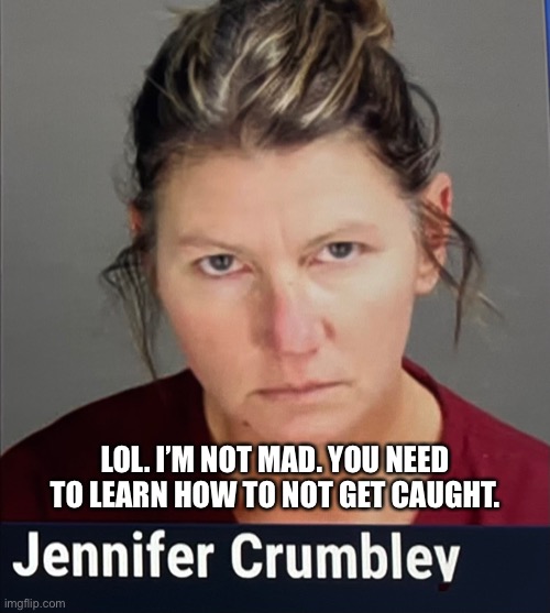 Busted! | LOL. I’M NOT MAD. YOU NEED TO LEARN HOW TO NOT GET CAUGHT. | image tagged in criminals | made w/ Imgflip meme maker