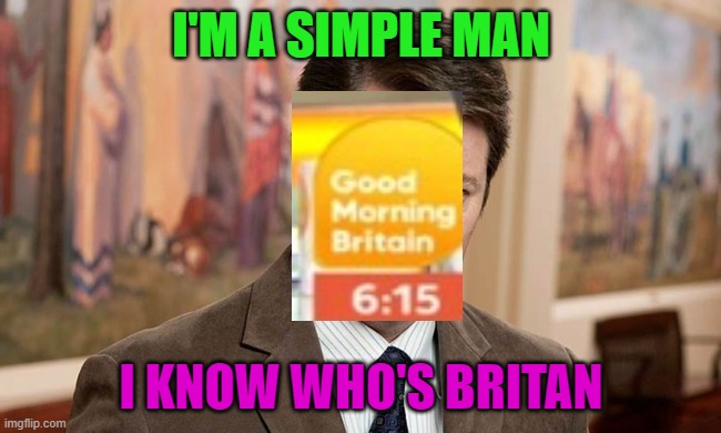 I'm a simple man | I'M A SIMPLE MAN; I KNOW WHO'S BRITAN | image tagged in i'm a simple man | made w/ Imgflip meme maker