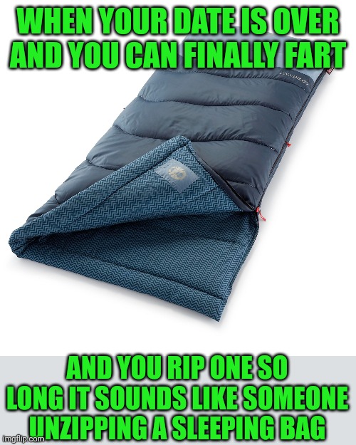 Relief | WHEN YOUR DATE IS OVER AND YOU CAN FINALLY FART; AND YOU RIP ONE SO LONG IT SOUNDS LIKE SOMEONE UNZIPPING A SLEEPING BAG | image tagged in memes,sleeping bag | made w/ Imgflip meme maker