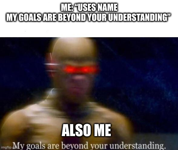 Paper.io meme | ME: “USES NAME
MY GOALS ARE BEYOND YOUR UNDERSTANDING”; ALSO ME | image tagged in my goals are beyond your understanding,video games,gaming,fun,memes | made w/ Imgflip meme maker