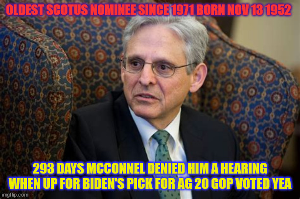 Was Garland a good pick for AG | OLDEST SCOTUS NOMINEE SINCE 1971 BORN NOV 13 1952; 293 DAYS MCCONNEL DENIED HIM A HEARING
WHEN UP FOR BIDEN'S PICK FOR AG 20 GOP VOTED YEA | image tagged in joe biden,mitch mcconnell | made w/ Imgflip meme maker