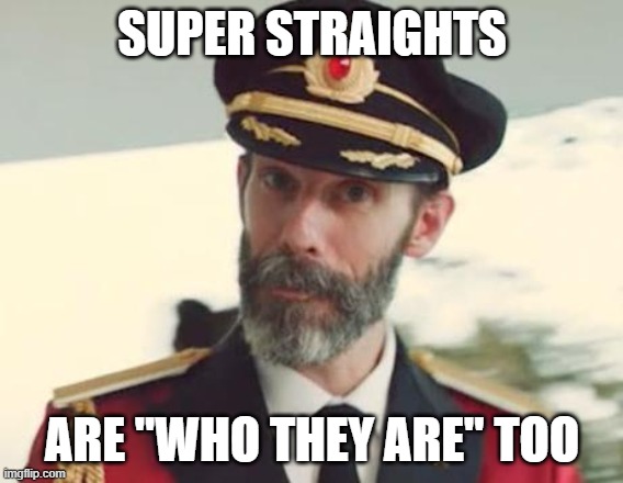 Don't Discriminate Against Super Straights For Who They Are | SUPER STRAIGHTS; ARE "WHO THEY ARE" TOO | image tagged in captain obvious,straight | made w/ Imgflip meme maker