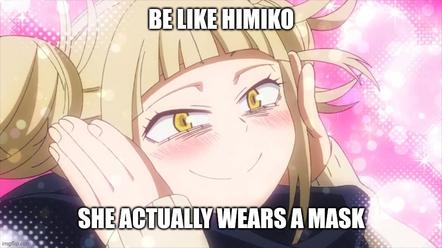 Himiko Toga 3 | BE LIKE HIMIKO; SHE ACTUALLY WEARS A MASK | image tagged in himiko toga 3 | made w/ Imgflip meme maker