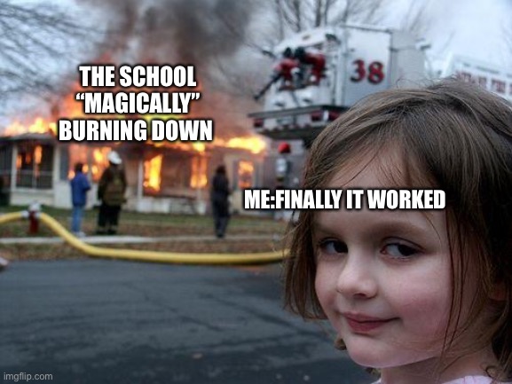 Disaster Girl | THE SCHOOL “MAGICALLY” BURNING DOWN; ME:FINALLY IT WORKED | image tagged in memes,disaster girl | made w/ Imgflip meme maker