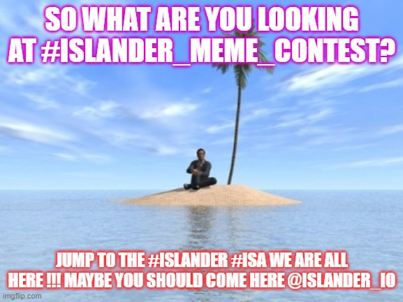 Desert island | SO WHAT ARE YOU LOOKING AT #ISLANDER_MEME_CONTEST? JUMP TO THE #ISLANDER #ISA WE ARE ALL HERE !!! MAYBE YOU SHOULD COME HERE @ISLANDER_IO | image tagged in desert island | made w/ Imgflip meme maker
