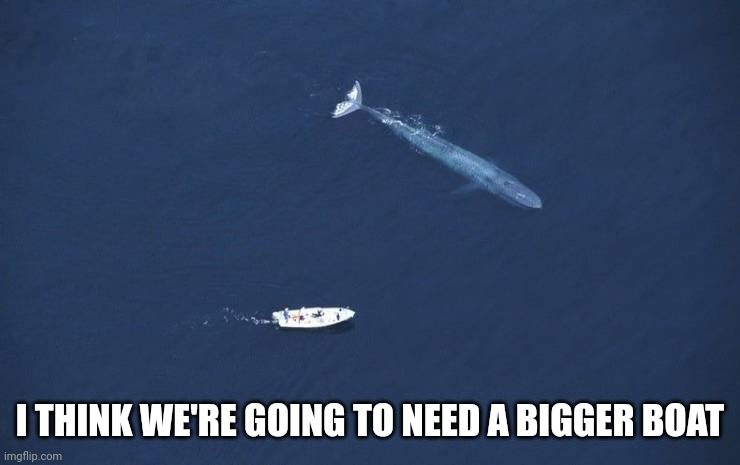 Uh oh | I THINK WE'RE GOING TO NEED A BIGGER BOAT | image tagged in memes | made w/ Imgflip meme maker