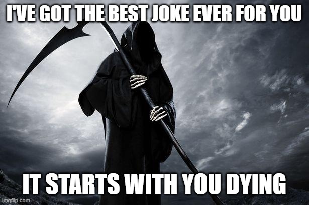 Death | I'VE GOT THE BEST JOKE EVER FOR YOU; IT STARTS WITH YOU DYING | image tagged in death | made w/ Imgflip meme maker