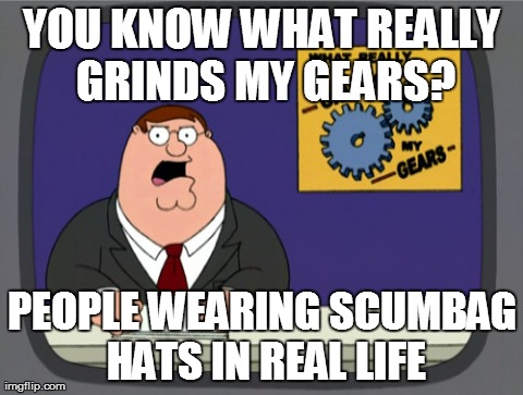 Peter Griffin News Meme | YOU KNOW WHAT REALLY GRINDS MY GEARS? PEOPLE WEARING SCUMBAG HATS IN REAL LIFE | image tagged in memes,peter griffin news | made w/ Imgflip meme maker