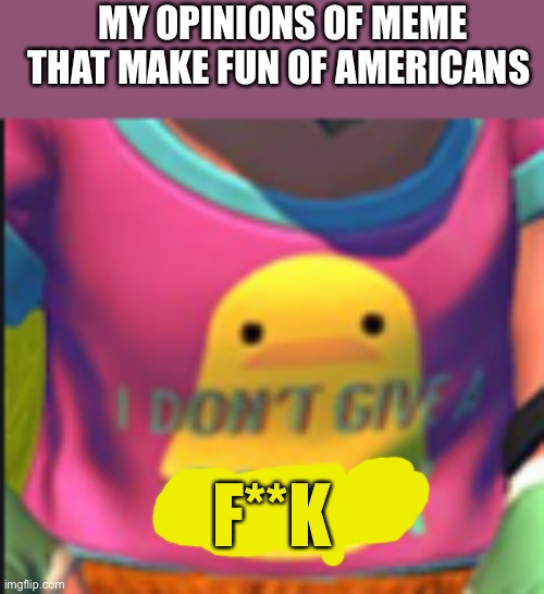 I really don’t because thats me and i embody a younger Russian Badger | MY OPINIONS OF MEME THAT MAKE FUN OF AMERICANS; F**K | image tagged in i dont give a quack | made w/ Imgflip meme maker