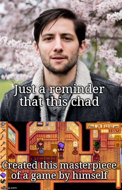 Just a reminder that this chad; Created this masterpiece of a game by himself | image tagged in stardew | made w/ Imgflip meme maker