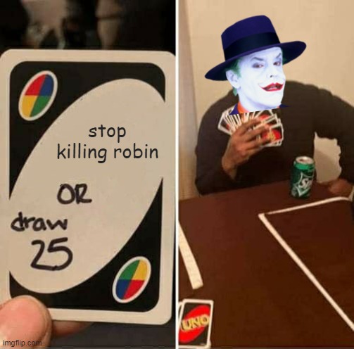 UNO Draw 25 Cards | stop killing robin | image tagged in memes,uno draw 25 cards | made w/ Imgflip meme maker