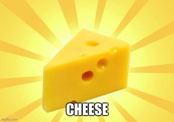 Cheese Time | CHEESE | image tagged in cheese time | made w/ Imgflip meme maker